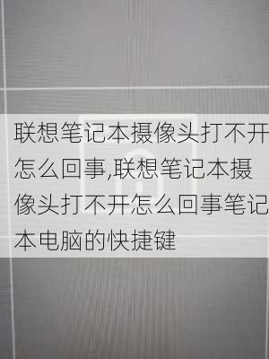 联想笔记本摄像头打不开怎么回事,联想笔记本摄像头打不开怎么回事笔记本电脑的快捷键